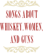 ￼
songs about whiskey.women, and guns
￼